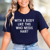 "WITH A BODY LIKE THIS WHO NEEDS HAIR?" Humorous Graphic Tee, a Bold Statement for Confident Souls