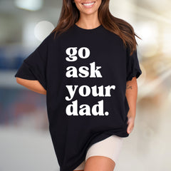 "go ask your dad." Sassy Typography Graphic Tee, a Witty Pick for Everyday Humor