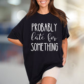 "PROBABLY Late For SOMETHING" Funny Quote Graphic Tee, a Witty Casual Pick for Free Spirits