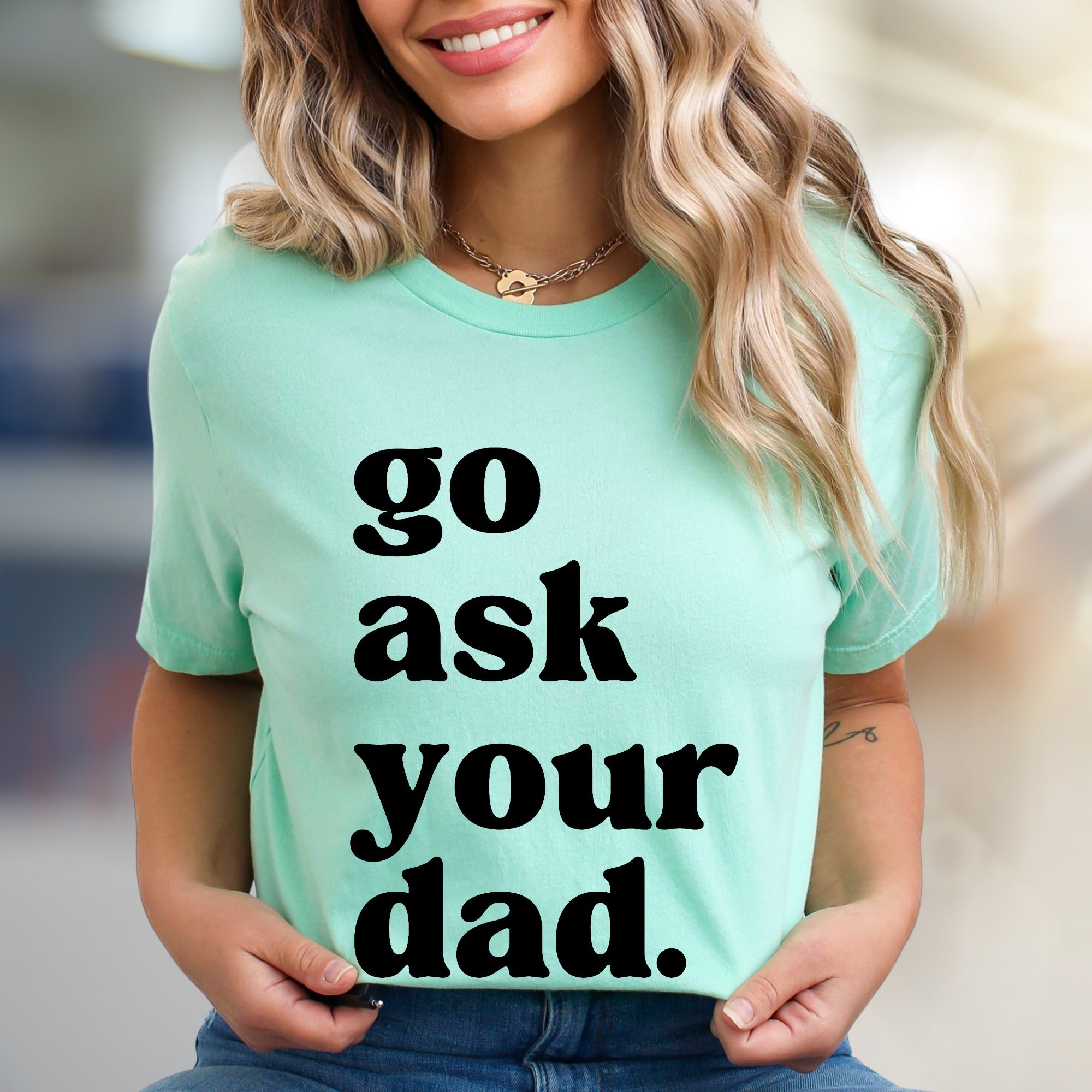"go ask your dad." Sassy Typography Graphic Tee, a Witty Pick for Everyday Humor