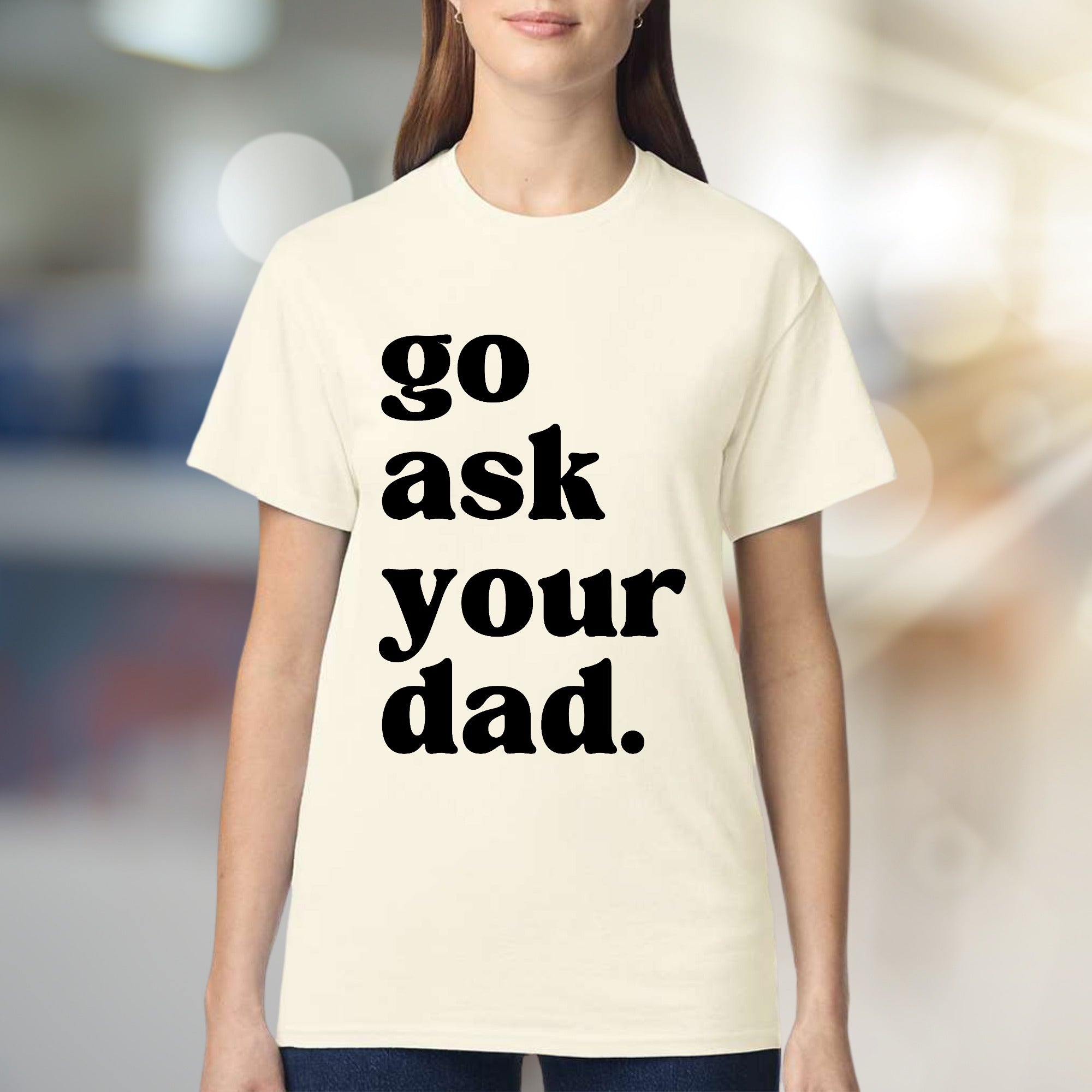 "go ask your dad." Sassy Typography Graphic Tee, a Witty Pick for Everyday Humor