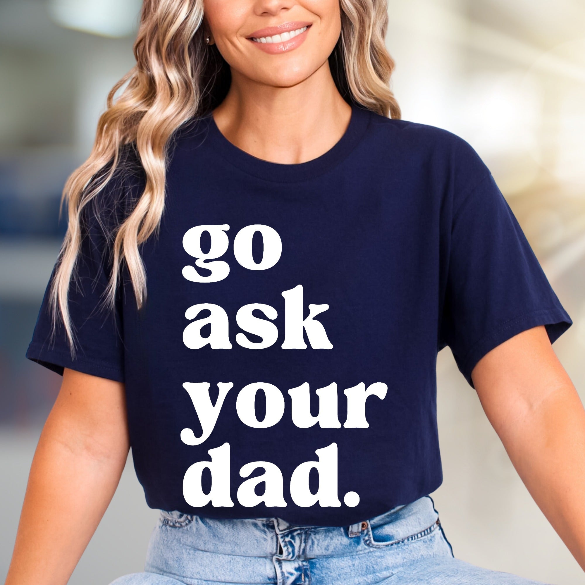 "go ask your dad." Sassy Typography Graphic Tee, a Witty Pick for Everyday Humor