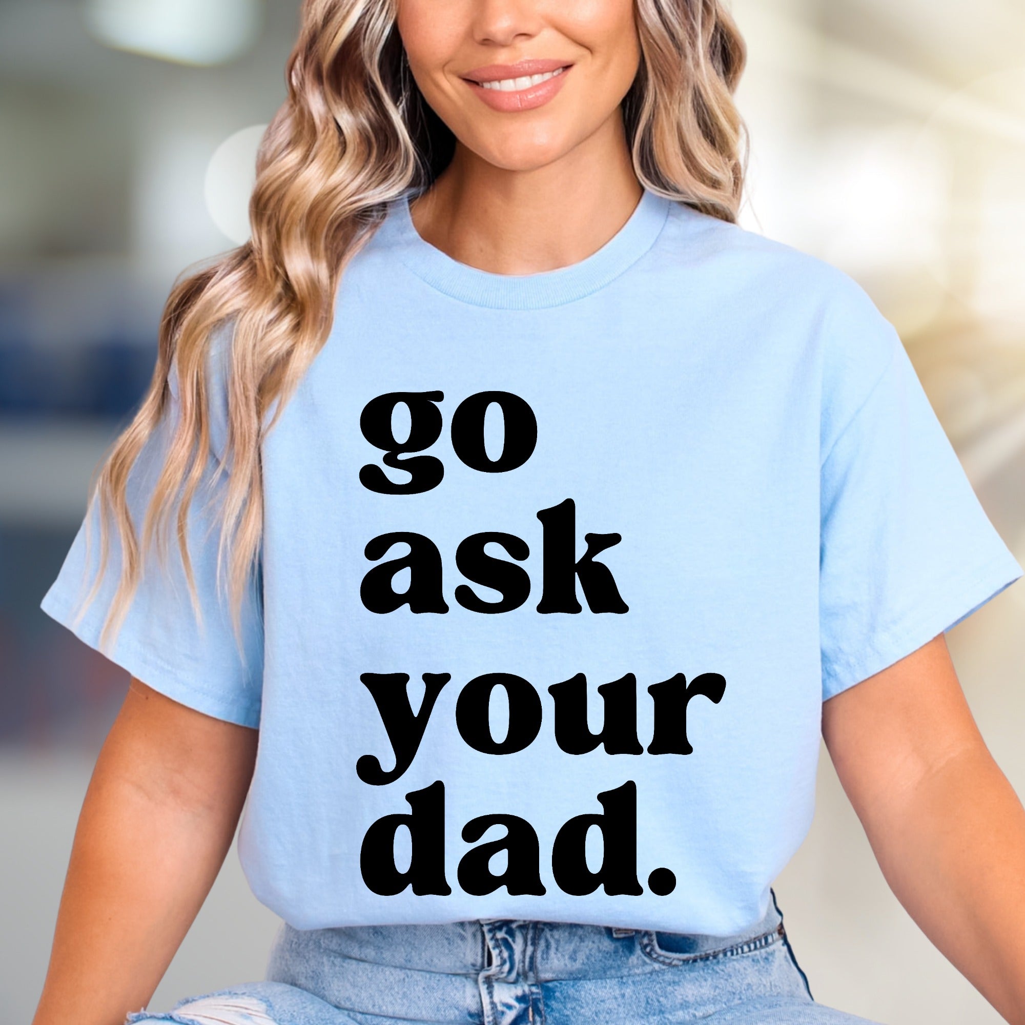 "go ask your dad." Sassy Typography Graphic Tee, a Witty Pick for Everyday Humor
