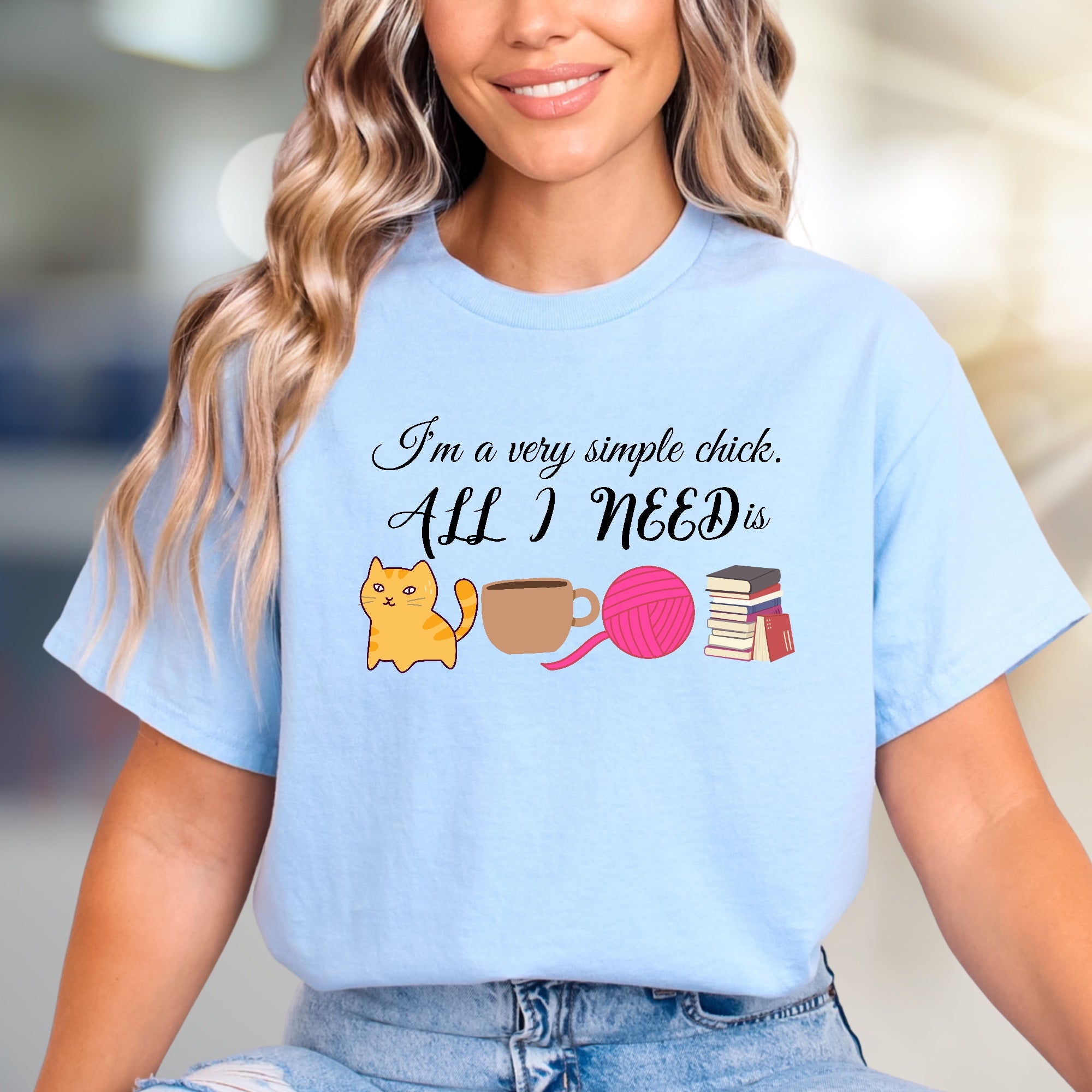 "I'm a very simple chick. ALL I NEED is" Cozy Lifestyle Tee