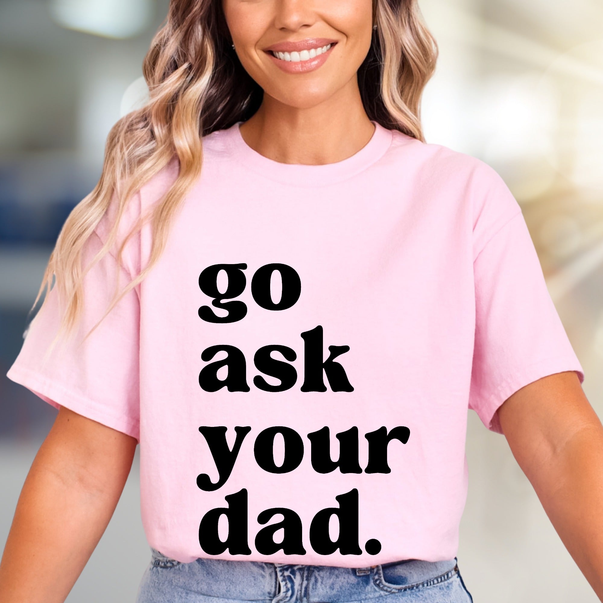 "go ask your dad." Sassy Typography Graphic Tee, a Witty Pick for Everyday Humor