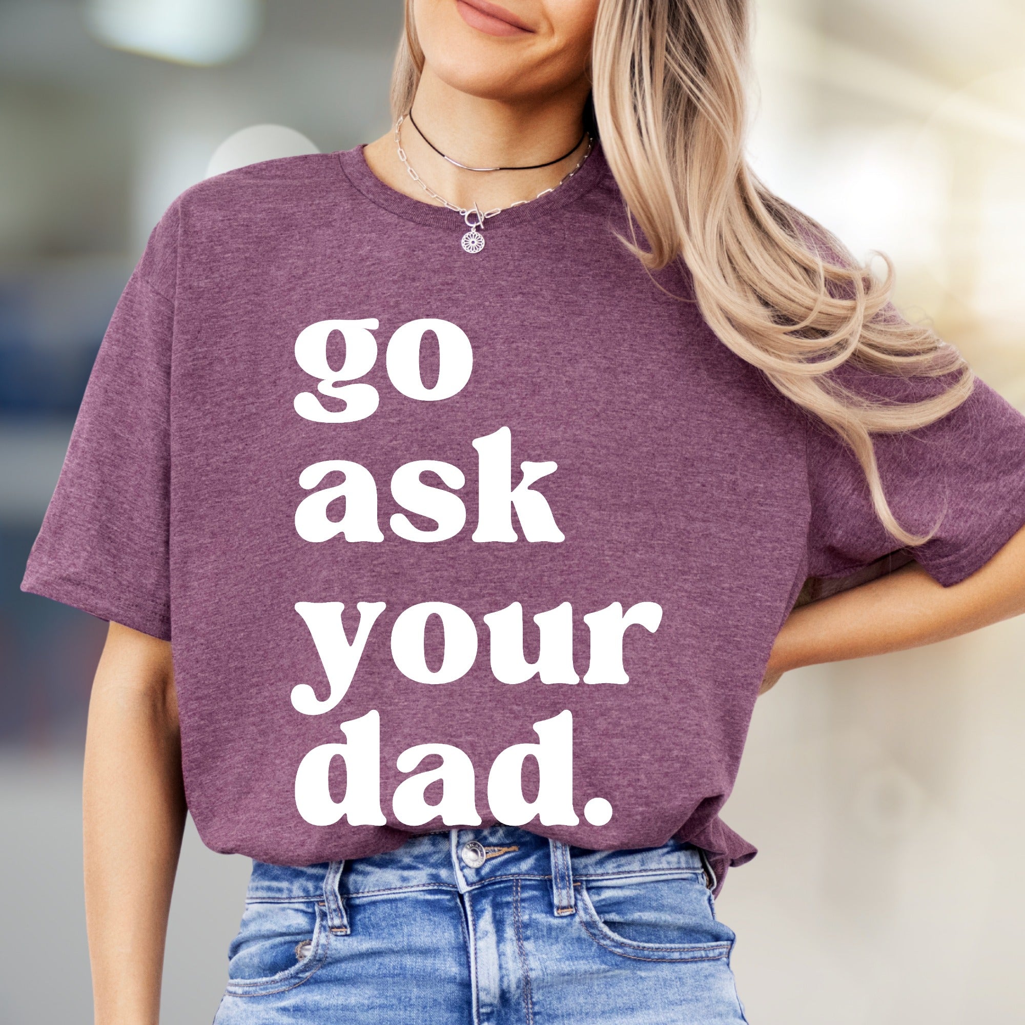 "go ask your dad." Sassy Typography Graphic Tee, a Witty Pick for Everyday Humor