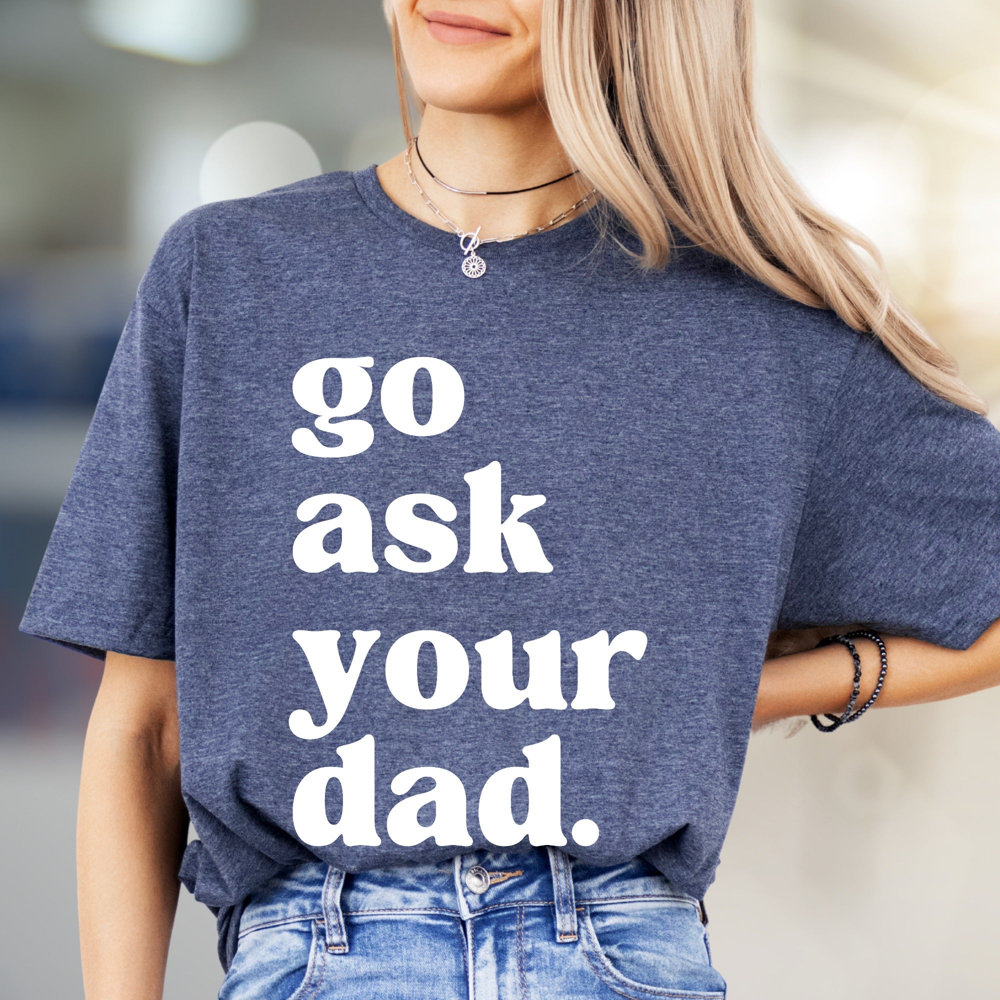 "go ask your dad." Sassy Typography Graphic Tee, a Witty Pick for Everyday Humor