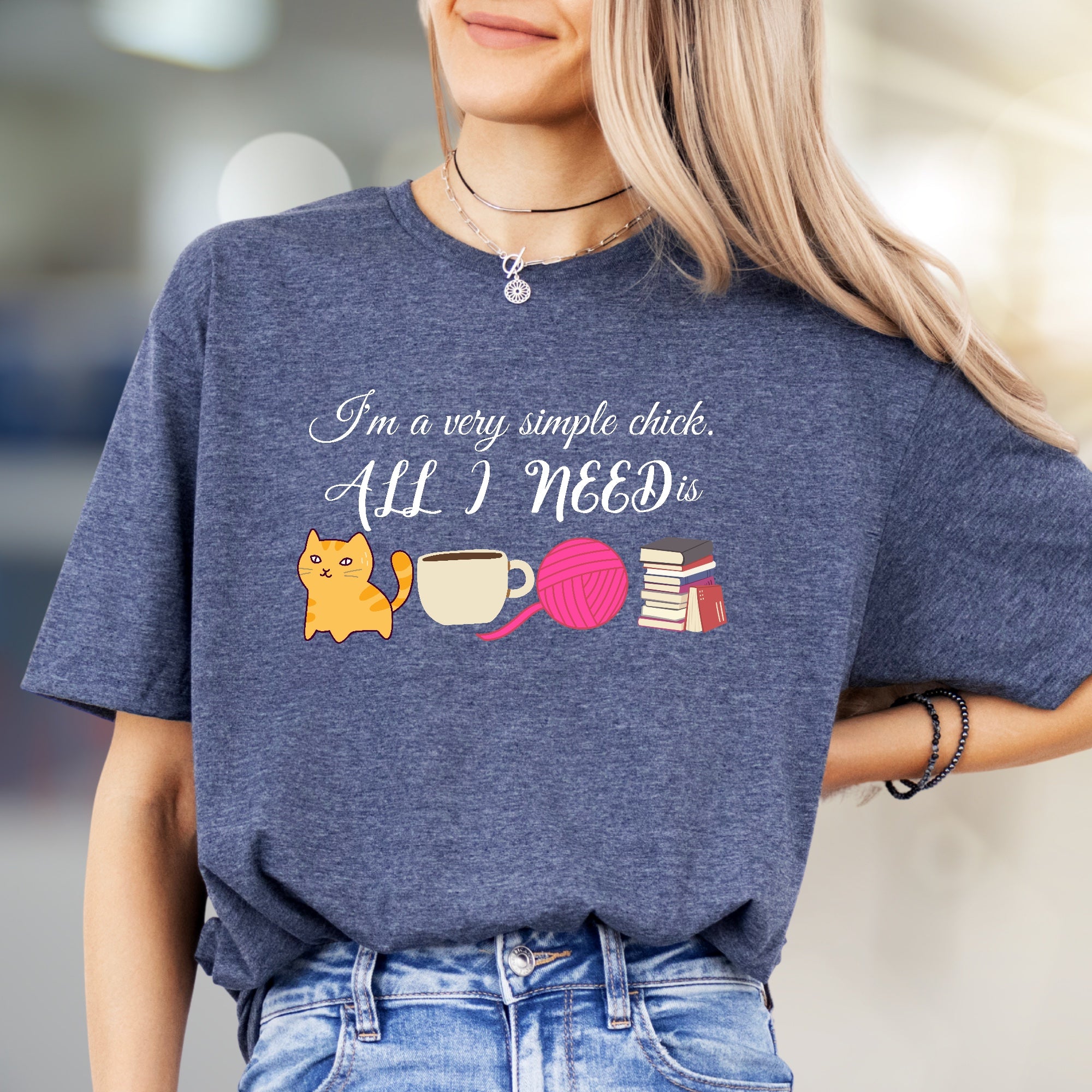 "I'm a very simple chick. ALL I NEED is" Cozy Lifestyle Tee