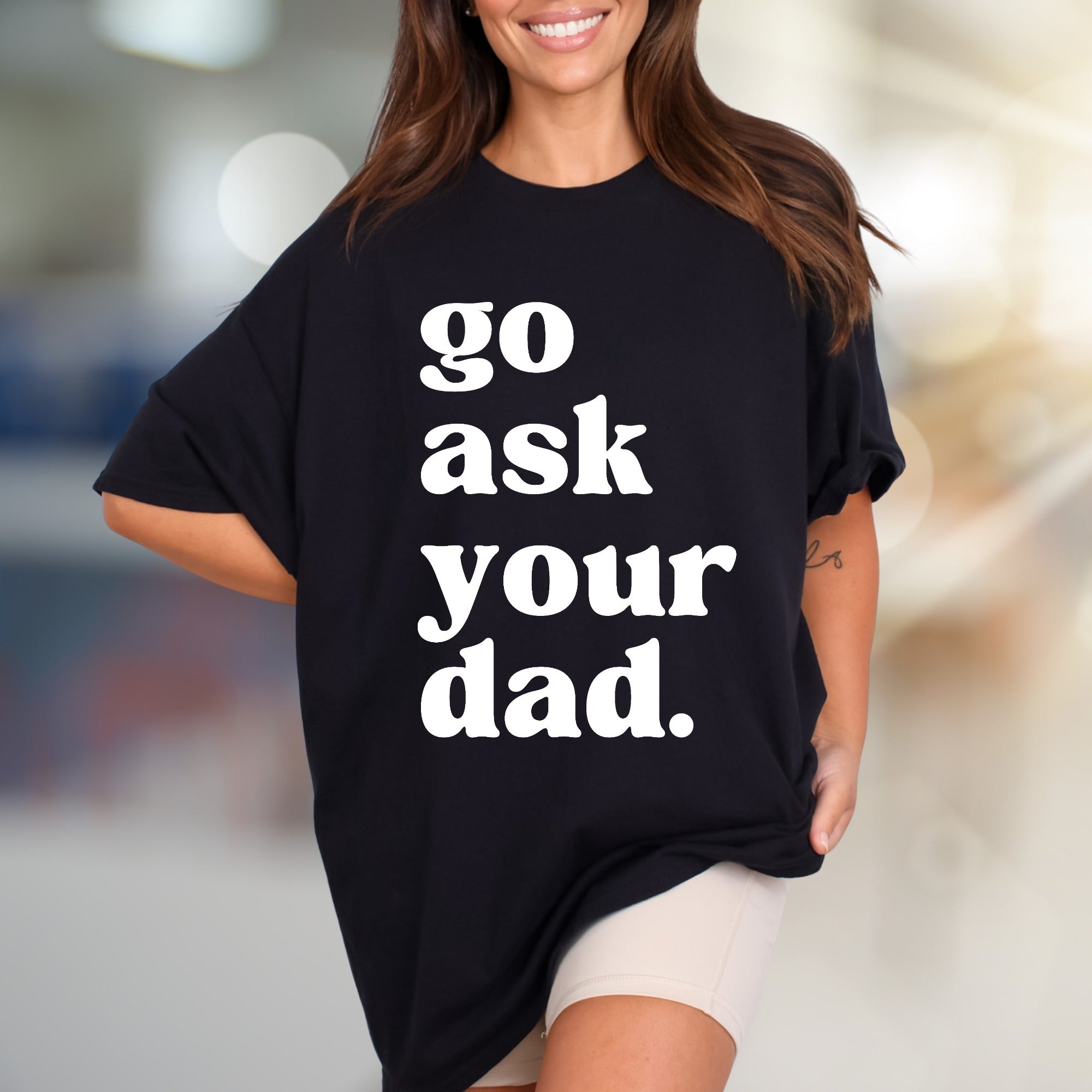 "go ask your dad." Sassy Typography Graphic Tee, a Witty Pick for Everyday Humor