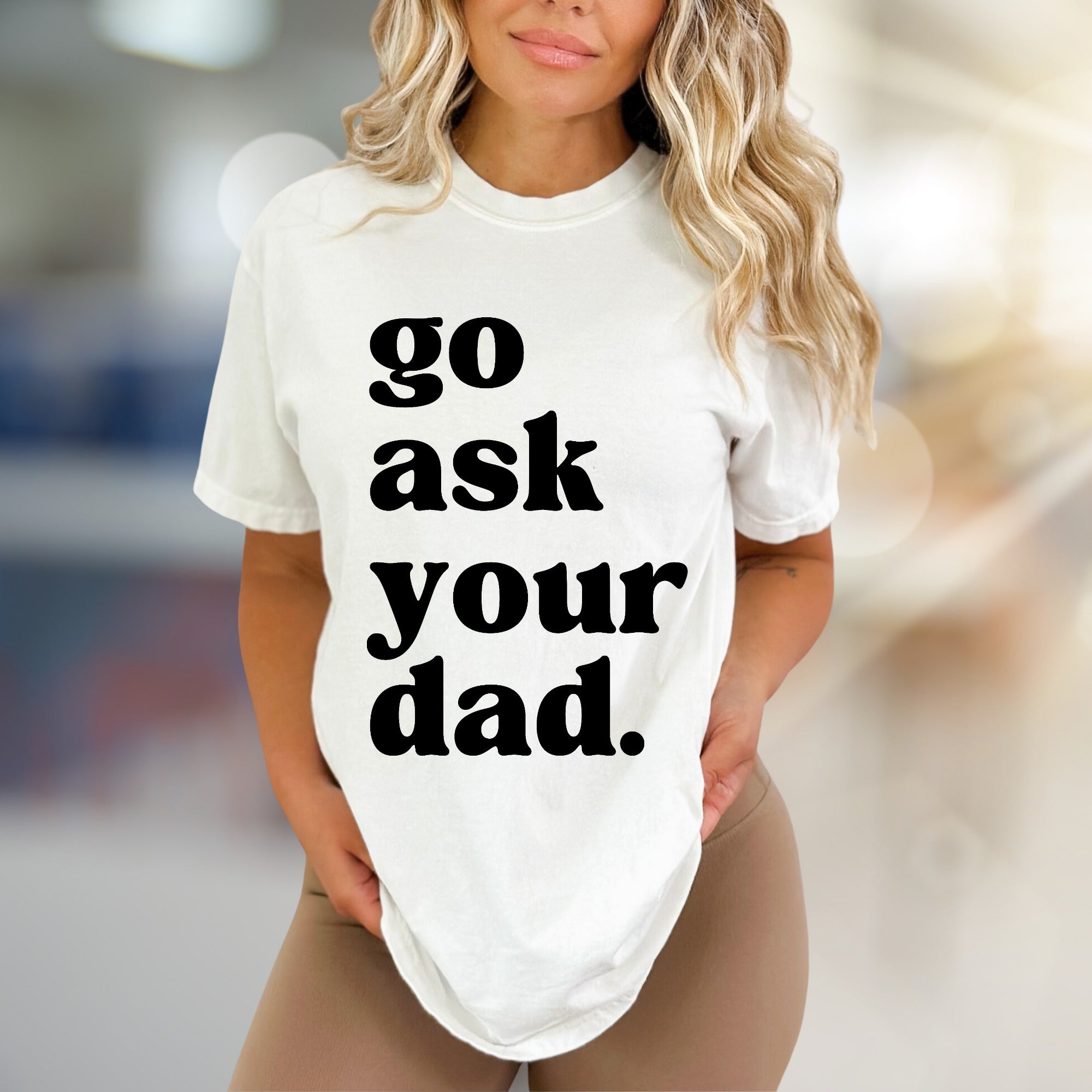 "go ask your dad." Sassy Typography Graphic Tee, a Witty Pick for Everyday Humor
